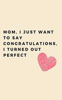 Mom, I just want to say congratulations, i turned out perfect