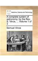 A Complete System of Astronomy; By the REV. S. Vince, ... Volume 1 of 3