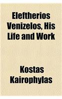 Eleftherios Venizelos, His Life and Work