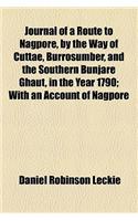 Journal of a Route to Nagpore, by the Way of Cuttae, Burrosumber, and the Southern Bunjare Ghaut, in the Year 1790; With an Account of Nagpore, and a Journal from That Place to Benares, by the Soohagee Pass. by Daniel Robinson Leckie, Esq. Illustra