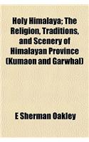 Holy Himalaya; The Religion, Traditions, and Scenery of Himalayan Province (Kumaon and Garwhal)