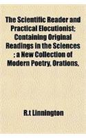 The Scientific Reader and Practical Elocutionist; Containing Original Readings in the Sciences; A New Collection of Modern Poetry, Orations,