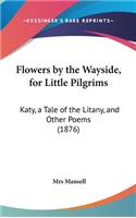 Flowers by the Wayside, for Little Pilgrims: Katy, a Tale of the Litany, and Other Poems (1876)