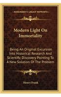 Modern Light On Immortality: Being An Original Excursion Into Historical Research And Scientific Discovery Pointing To A New Solution Of The Problem(English)