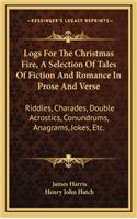 Logs for the Christmas Fire, a Selection of Tales of Fiction and Romance in Prose and Verse