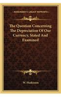 The Question Concerning The Depreciation Of Our Currency, Stated And Examined
