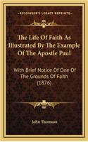 The Life of Faith as Illustrated by the Example of the Apostle Paul: With Brief Notice of One of the Grounds of Faith (1876)