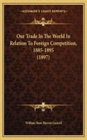 Our Trade In The World In Relation To Foreign Competition, 1885-1895 (1897)