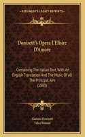 Donizetti's Opera L'Elisire D'Amore: Containing The Italian Text, With An English Translation And The Music Of All The Principal Airs (1885)