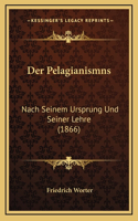 Der Pelagianismns: Nach Seinem Ursprung Und Seiner Lehre (1866)