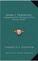 John J. Pershing: Commander of the Army of the United States