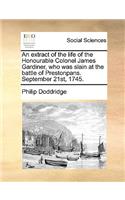 Extract of the Life of the Honourable Colonel James Gardiner, Who Was Slain at the Battle of Prestonpans. September 21st, 1745.