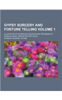 Gypsy Sorcery and Fortune Telling; Illustrated by Numerous Incantations, Specimens of Medical Magic, Anecdotes and Tales Volume 1
