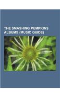 The Smashing Pumpkins Albums (Music Guide): The Smashing Pumpkins EPS, the Smashing Pumpkins Compilation Albums, the Smashing Pumpkins Live Albums, Th(English)