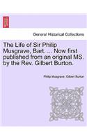 Life of Sir Philip Musgrave, Bart. ... Now First Published from an Original Ms. by the REV. Gilbert Burton.