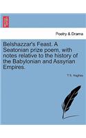 Belshazzar's Feast. a Seatonian Prize Poem, with Notes Relative to the History of the Babylonian and Assyrian Empires.