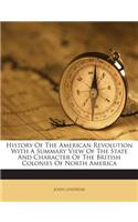 History of the American Revolution with a Summary View of the State and Character of the British Colonies of North America