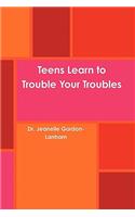 Teens Learn to Trouble Your Troubles