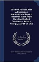 The new Voice in Race Adjustments; Addresses and Reports Presented at the Negro Christian Student Conference, Atlanta, Georgia, May 14-18, 1914