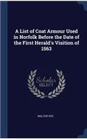 A List of Coat Armour Used in Norfolk Before the Date of the First Herald's Visition of 1563