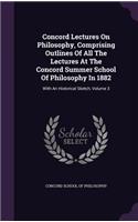 Concord Lectures on Philosophy, Comprising Outlines of All the Lectures at the Concord Summer School of Philosophy in 1882