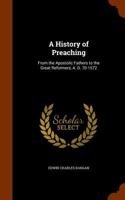 A History of Preaching: From the Apostolic Fathers to the Great Reformers, A. D. 70-1572