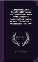Centennial; a Brief Narrative of Events in the First Hundred Years of the Evangelical Lutheran Congregation of Saint John's Church, Philadelphia, 1806-1906