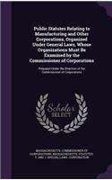 Public Statutes Relating to Manufacturing and Other Corporations, Organized Under General Laws, Whose Organizations Must Be Examined by the Commissioner of Corporations