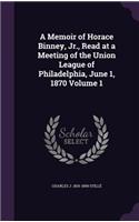 Memoir of Horace Binney, Jr., Read at a Meeting of the Union League of Philadelphia, June 1, 1870 Volume 1
