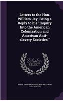 Letters to the Hon. William Jay, Being a Reply to his Inquiry Into the American Colonization and American Anti-slavery Societies.