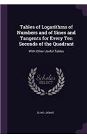 Tables of Logarithms of Numbers and of Sines and Tangents for Every Ten Seconds of the Quadrant