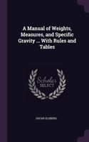 Manual of Weights, Measures, and Specific Gravity ... With Rules and Tables