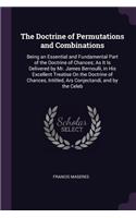 Doctrine of Permutations and Combinations: Being an Essential and Fundamental Part of the Doctrine of Chances; As It Is Delivered by Mr. James Bernoulli, in His Excellent Treatise On the Doct