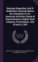 Hearings Regarding Jack R. McMichael. Hearings Before the Committee on Un-American Activities, House of Representatives, Eighty-third Congress, First Session. July 30 and 31, 1953