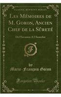 Les MÃ©moires de M. Goron, Ancien Chef de la SÃ»retÃ©: de l'Invasion a l'Anarchie (Classic Reprint)