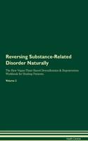 Reversing Substance-Related Disorder: Naturally The Raw Vegan Plant-Based Detoxification & Regeneration Workbook for Healing Patients. Volume 2