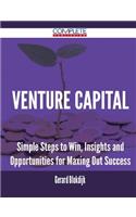 Venture Capital - Simple Steps to Win, Insights and Opportunities for Maxing Out Success