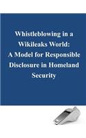 Whistleblowing in a Wikileaks World: A Model for Responsible Disclosure in Homeland Security