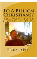 To A Billion Christians?: You Want To Be Closer To Jesus?