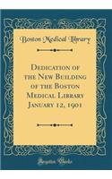 Dedication of the New Building of the Boston Medical Library January 12, 1901 (Classic Reprint)