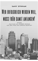 Wer erfolgreich werden will, muss frueh damit anfangen!: Wissen, das man als junger Mensch auf dem Weg zum Erfolg benötigt.