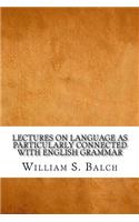 Lectures on Language As Particularly Connected with English Grammar