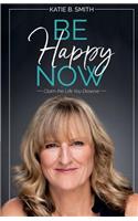 Be Happy Now: Claim the Life You Deserve