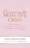 Overcoming the Mom-Life Crisis: Ditch the Guilt, Put Yourself on the To-Do List, and Create a Life You Love