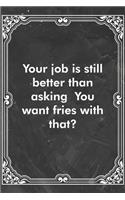 Your job is still better than asking You want fries with that?