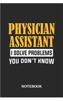 Physician Assistant I Solve Problems You Don't Know Notebook: 6x9 inches - 110 ruled, lined pages - Greatest Passionate Office Job Journal Utility - Gift, Present Idea