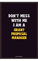 Don't Mess With Me, I Am A Grant Proposal Manager: Career Motivational Quotes 6x9 120 Pages Blank Lined Notebook Journal