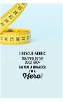 I Rescue Fabric Trapped In The Quilt Shop I'm Not a Hoarder I'm a Hero!: funny notebook and journal Wide Ruled 6x9 120 Pages.