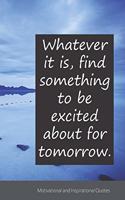 Whatever it is, find something to be excited about for tomorrow.