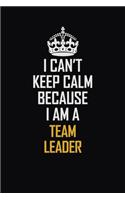 I Can't Keep Calm Because I Am A Team Leader